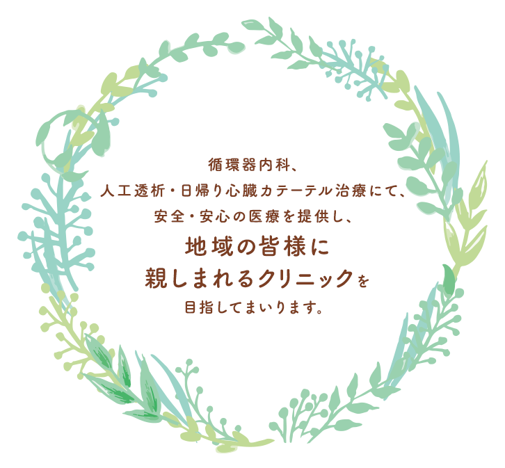 循環器内科、人工透析・日帰り心臓カテーテル治療にて、安全・安心の医療を提供し、地域の皆様に親しまれるクリニックを目指してまいります。